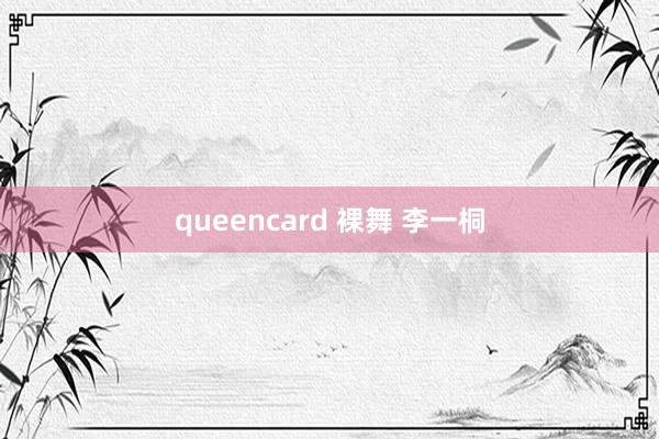 queencard 裸舞 李一桐