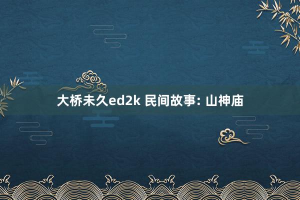 大桥未久ed2k 民间故事: 山神庙