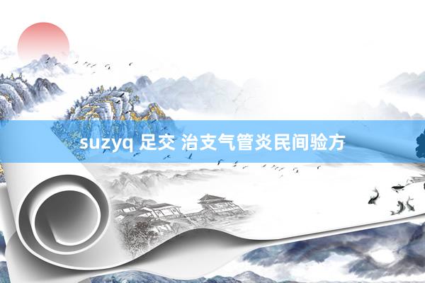 suzyq 足交 治支气管炎民间验方