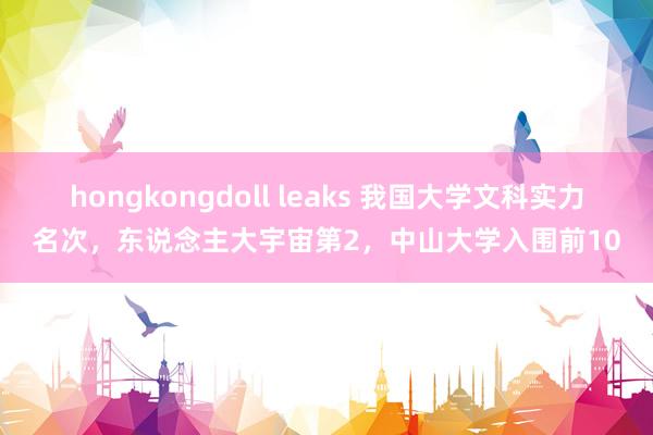 hongkongdoll leaks 我国大学文科实力名次，东说念主大宇宙第2，中山大学入围前10