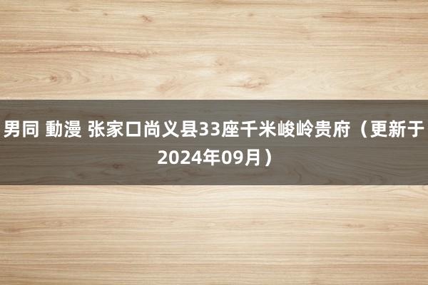 男同 動漫 张家口尚义县33座千米峻岭贵府（更新于2024年09月）