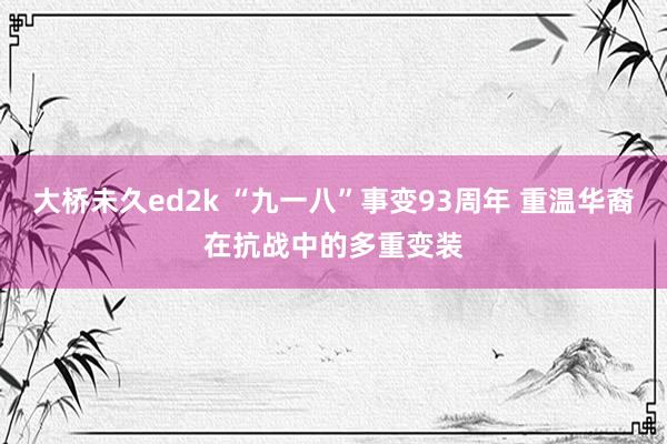 大桥未久ed2k “九一八”事变93周年 重温华裔在抗战中的多重变装