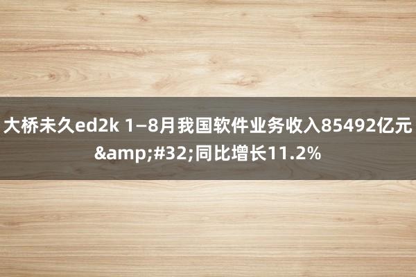 大桥未久ed2k 1—8月我国软件业务收入85492亿元&#32;同比增长11.2%