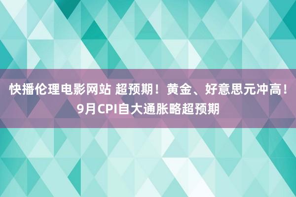 快播伦理电影网站 超预期！黄金、好意思元冲高！9月CPI自大通胀略超预期