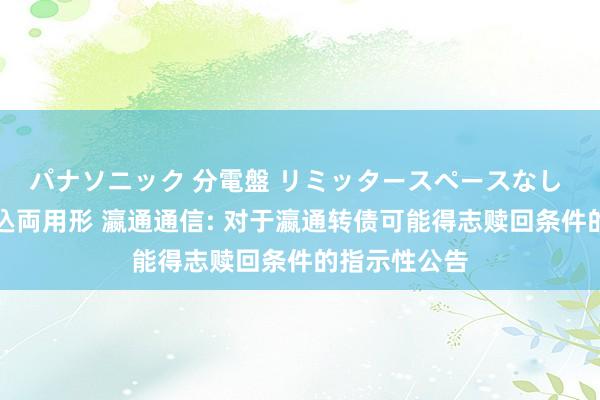 パナソニック 分電盤 リミッタースペースなし 露出・半埋込両用形 瀛通通信: 对于瀛通转债可能得志赎回条件的指示性公告