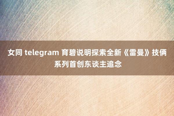 女同 telegram 育碧说明探索全新《雷曼》技俩 系列首创东谈主追念