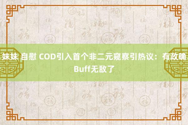 妹妹 自慰 COD引入首个非二元窥察引热议：有政确Buff无敌了