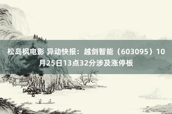 松岛枫电影 异动快报：越剑智能（603095）10月25日13点32分涉及涨停板