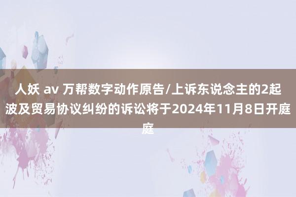 人妖 av 万帮数字动作原告/上诉东说念主的2起波及贸易协议纠纷的诉讼将于2024年11月8日开庭