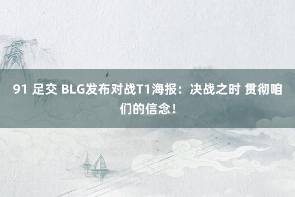 91 足交 BLG发布对战T1海报：决战之时 贯彻咱们的信念！