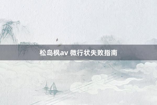 松岛枫av 微行状失败指南