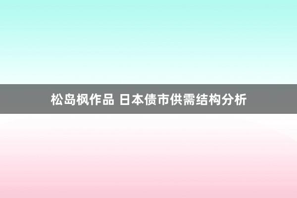 松岛枫作品 日本债市供需结构分析