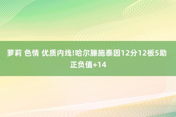 萝莉 色情 优质内线!哈尔滕施泰因12分12板5助 正负值+14