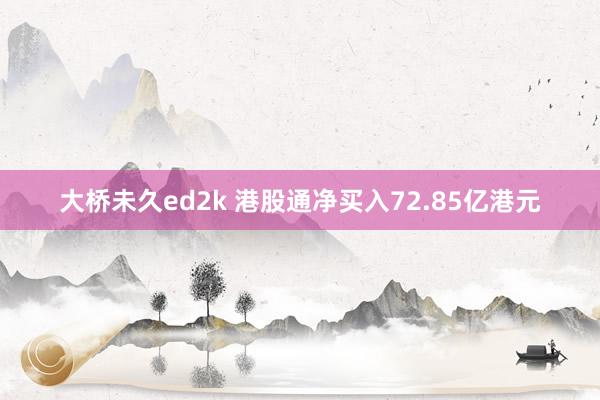 大桥未久ed2k 港股通净买入72.85亿港元