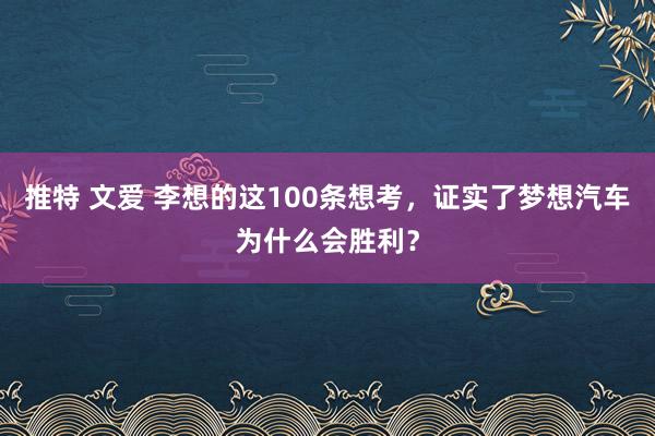 推特 文爱 李想的这100条想考，证实了梦想汽车为什么会胜利？