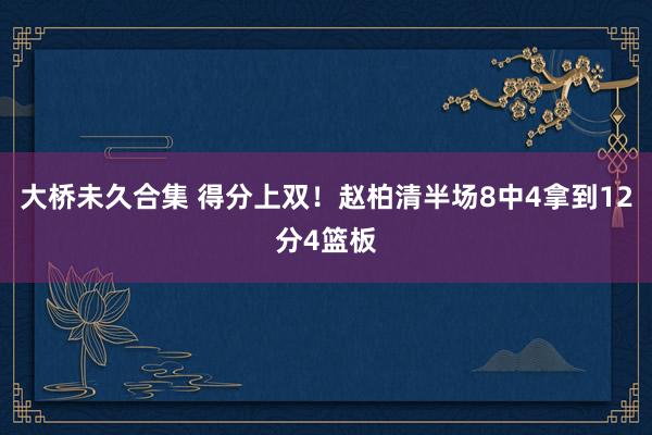 大桥未久合集 得分上双！赵柏清半场8中4拿到12分4篮板