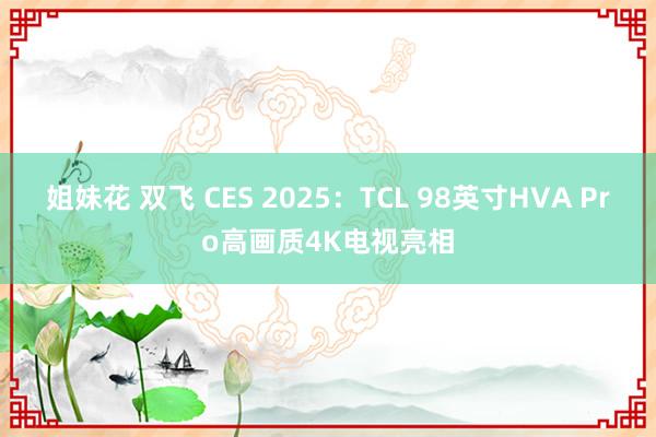 姐妹花 双飞 CES 2025：TCL 98英寸HVA Pro高画质4K电视亮相