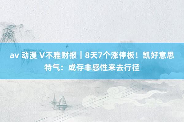 av 动漫 V不雅财报｜8天7个涨停板！凯好意思特气：或存非感性来去行径