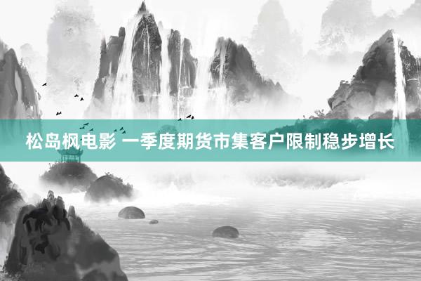 松岛枫电影 一季度期货市集客户限制稳步增长